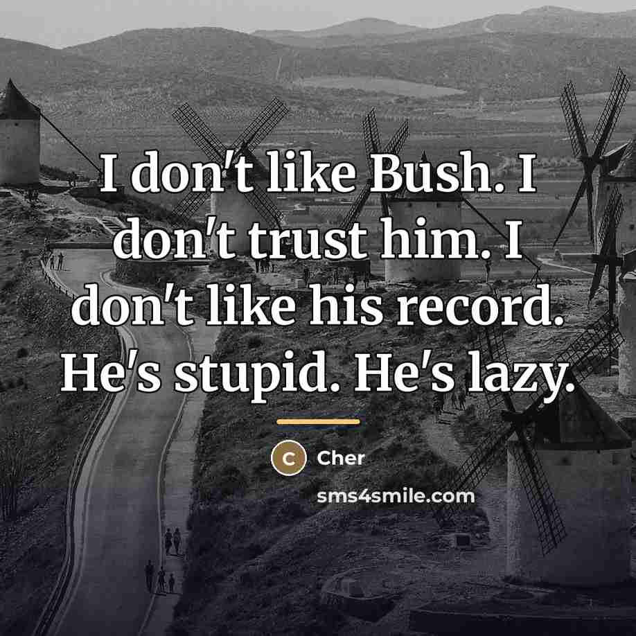 “I don't like Bush. I don't trust him. I don't…” quote by Cher