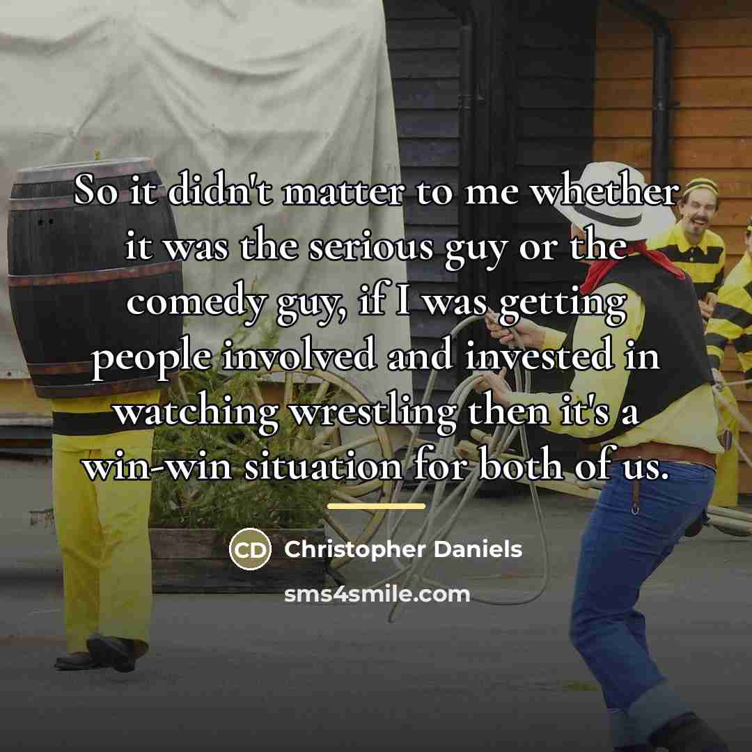 “So it didn't matter to me whether it was the…” quote by Christopher Daniels