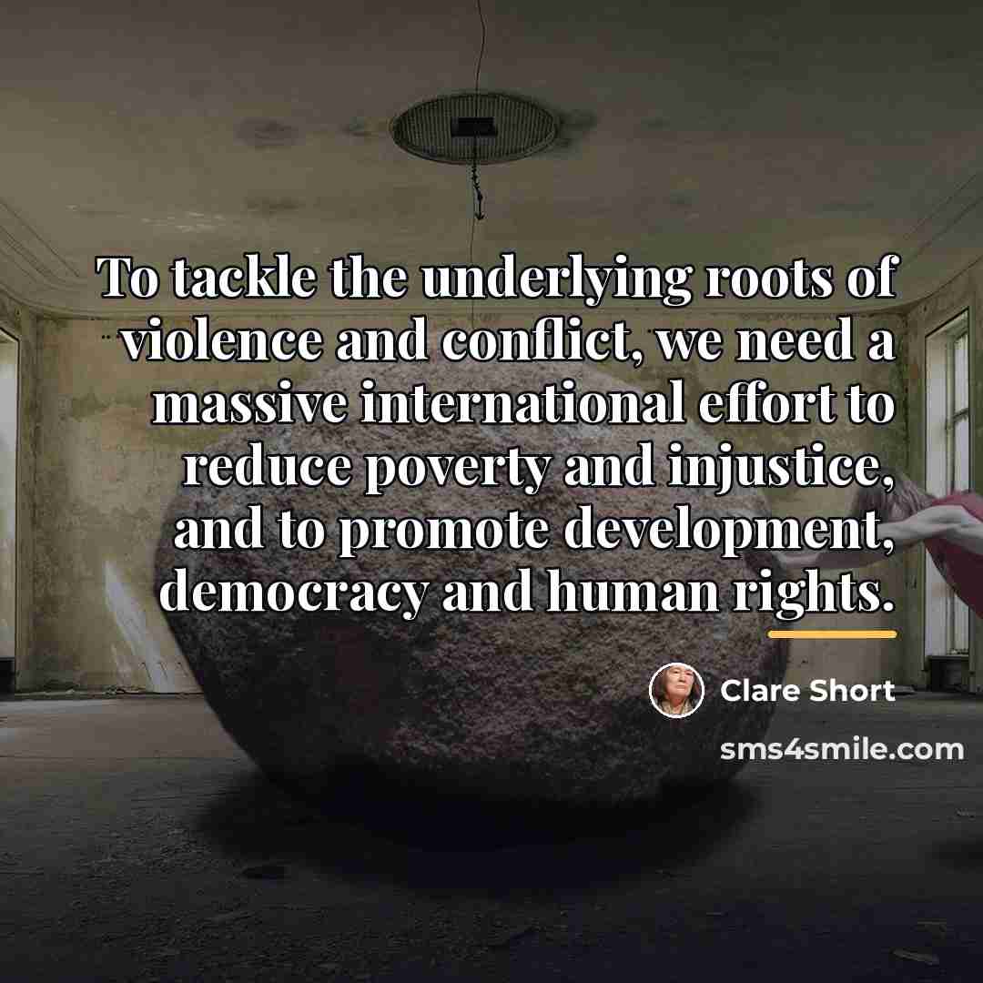 “To tackle the underlying roots of violence and conflict, we…” quote by Clare Short