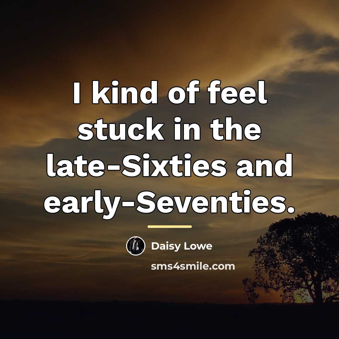 “I kind of feel stuck in the late-Sixties and early-Seventies.…” quote by Daisy Lowe