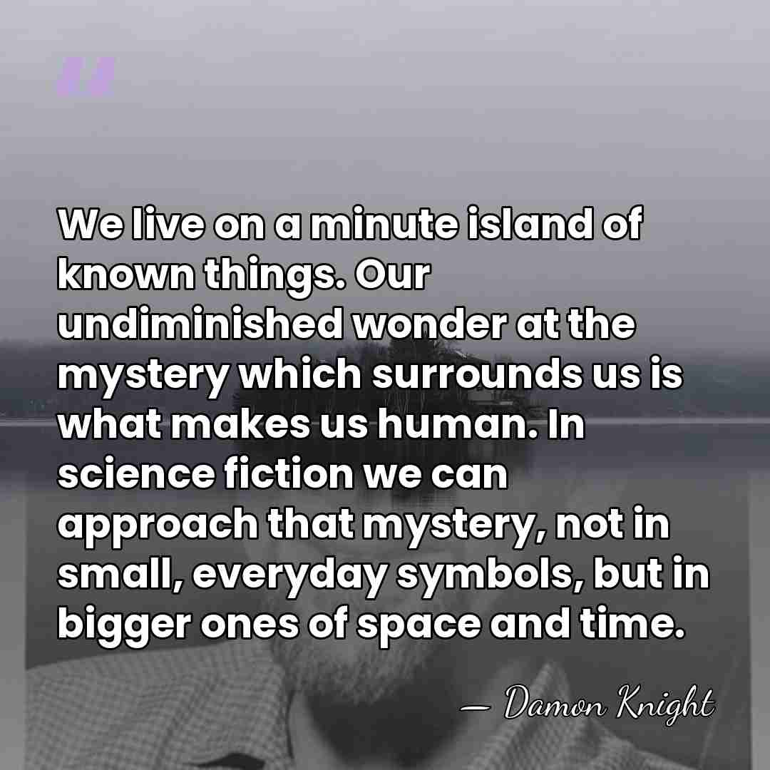 We live on a minute island of known things. Our undiminished wonder&hellip; - Damon Knight