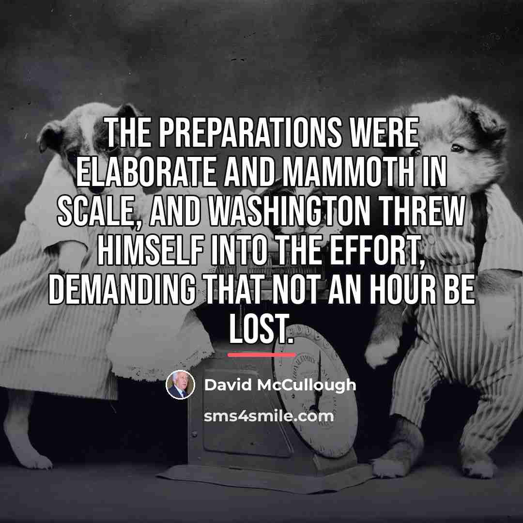 “The preparations were elaborate and mammoth in scale, and Washington…” quote by David McCullough
