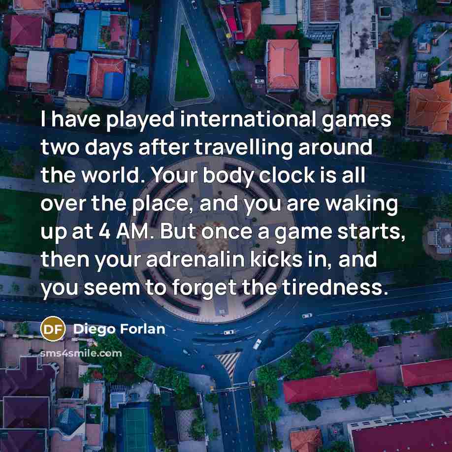 “I have played international games two days after travelling around…” quote by Diego Forlan
