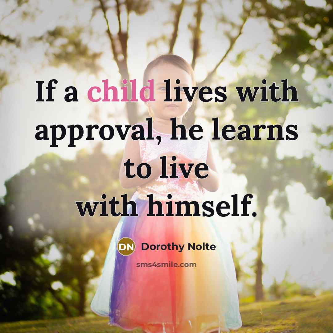 “If a child lives with approval, he learns to live…” quote by Dorothy Nolte