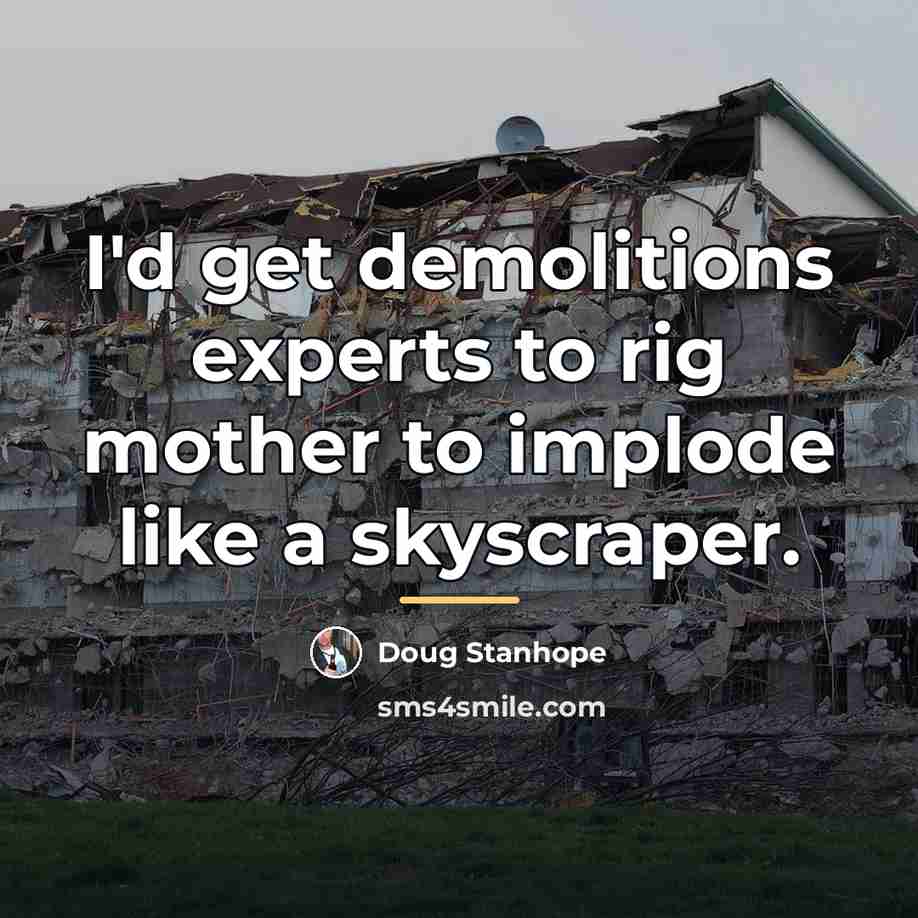 “I'd get demolitions experts to rig mother to implode like…” quote by Doug Stanhope
