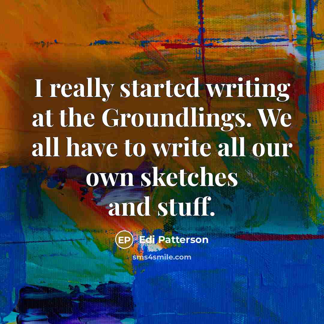 “I really started writing at the Groundlings. We all have…” quote by Edi Patterson