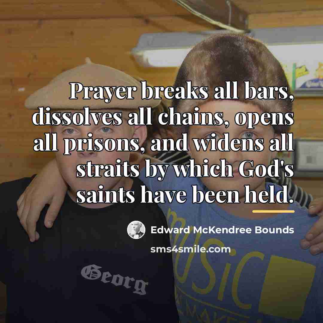 “Prayer breaks all bars, dissolves all chains, opens all prisons,…” quote by Edward McKendree Bounds
