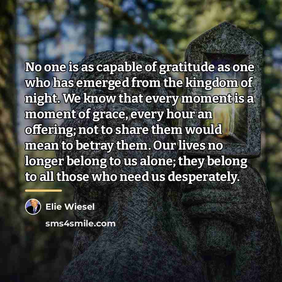 “No one is as capable of gratitude as one who…” quote by Elie Wiesel