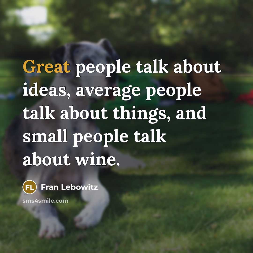 “Great people talk about ideas, average people talk about things, and small people talk about wine.” quote by Fran Lebowitz