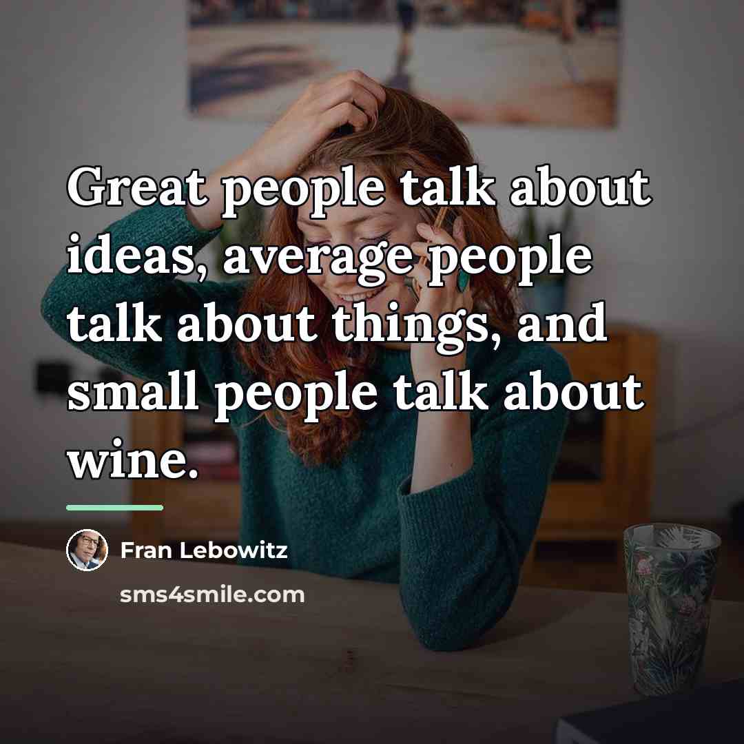 “Great people talk about ideas, average people talk about things,…” quote by Fran Lebowitz