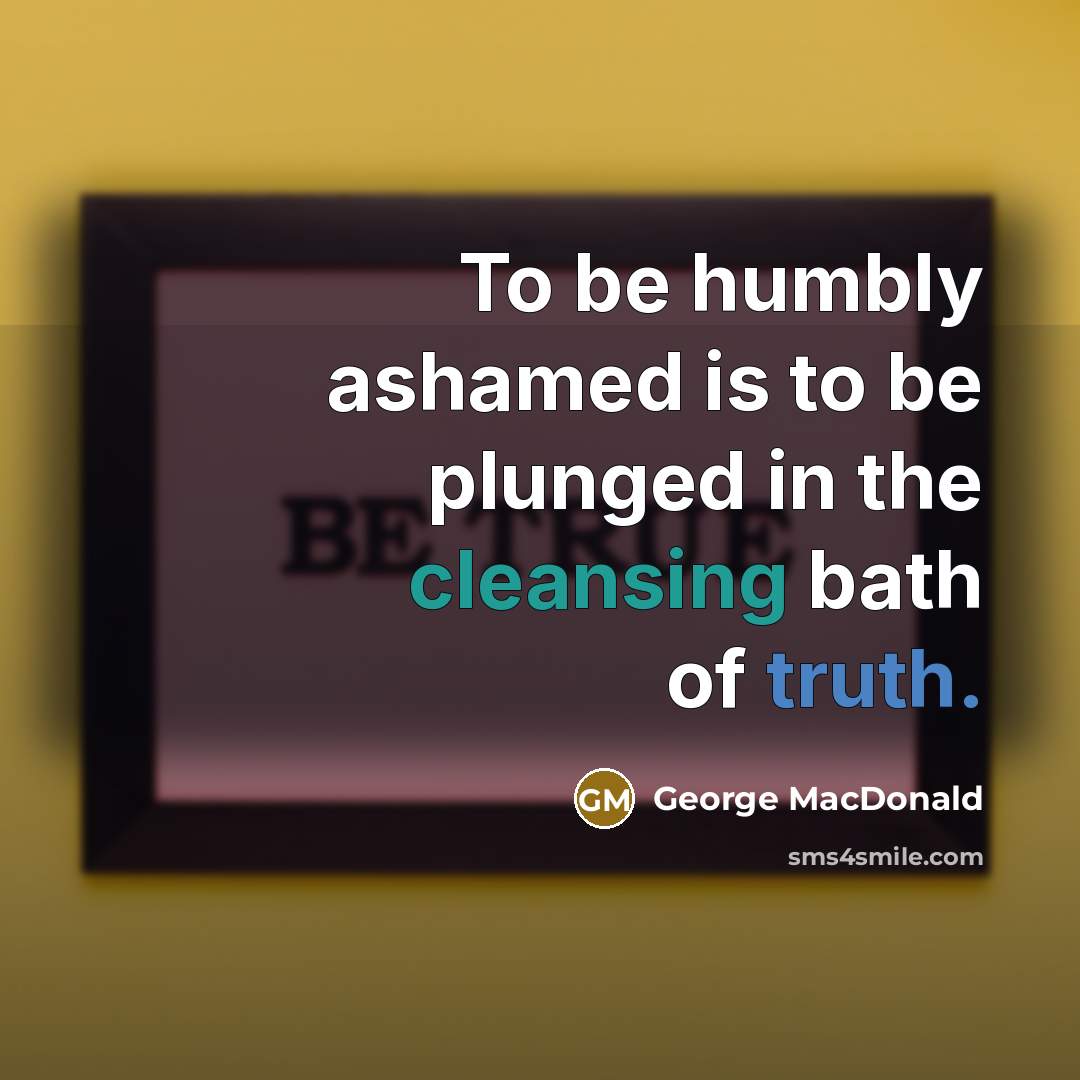 “To be humbly ashamed is to be plunged in the…” quote by George MacDonald