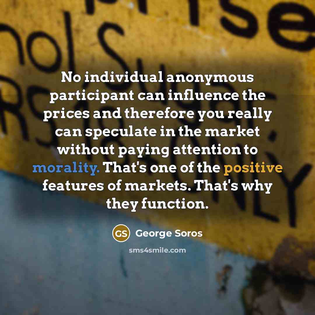 “No individual anonymous participant can influence the prices and therefore…” quote by George Soros
