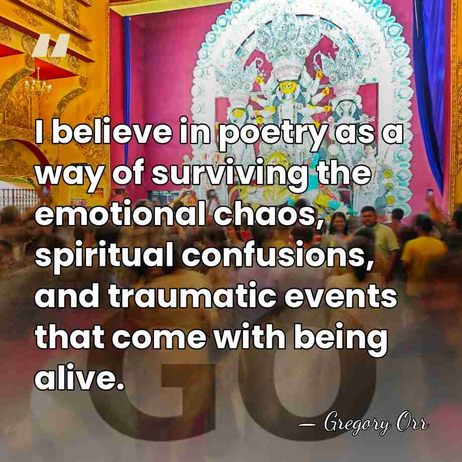 I believe in poetry as a way of surviving the emotional chaos,&hellip; - Gregory Orr