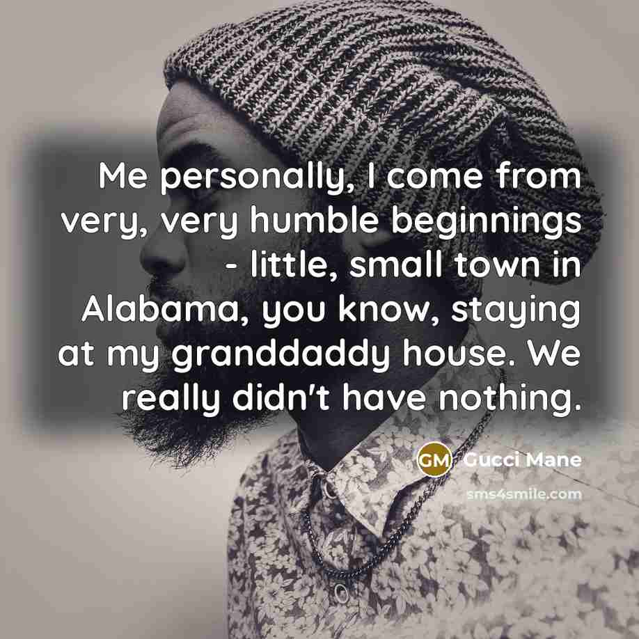 “Me personally, I come from very, very humble beginnings -…” quote by Gucci Mane