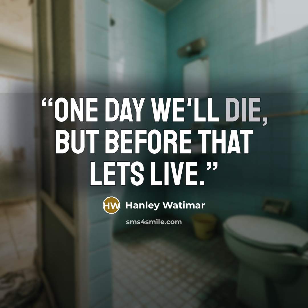 “One day we'll die, but before that lets live.” quote by Hanley Watimar