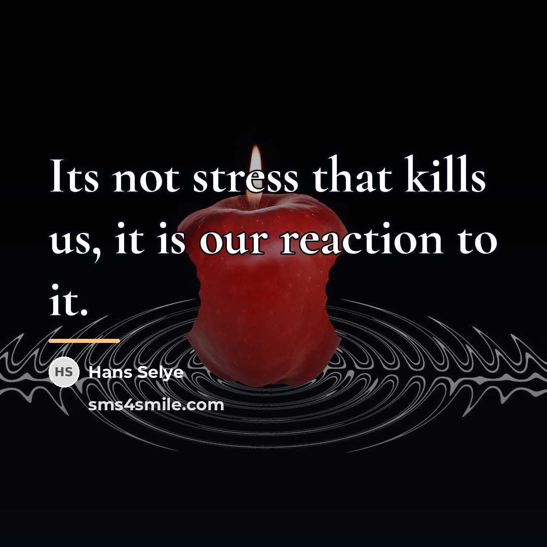 “Its not stress that kills us, it is our reaction…” quote by Hans Selye