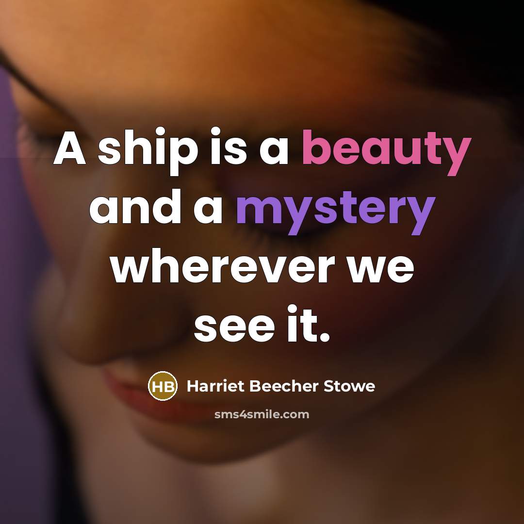 “A ship is a beauty and a mystery wherever we…” quote by Harriet Beecher Stowe