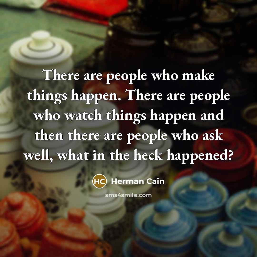 “There are people who make things happen. There are people…” quote by Herman Cain