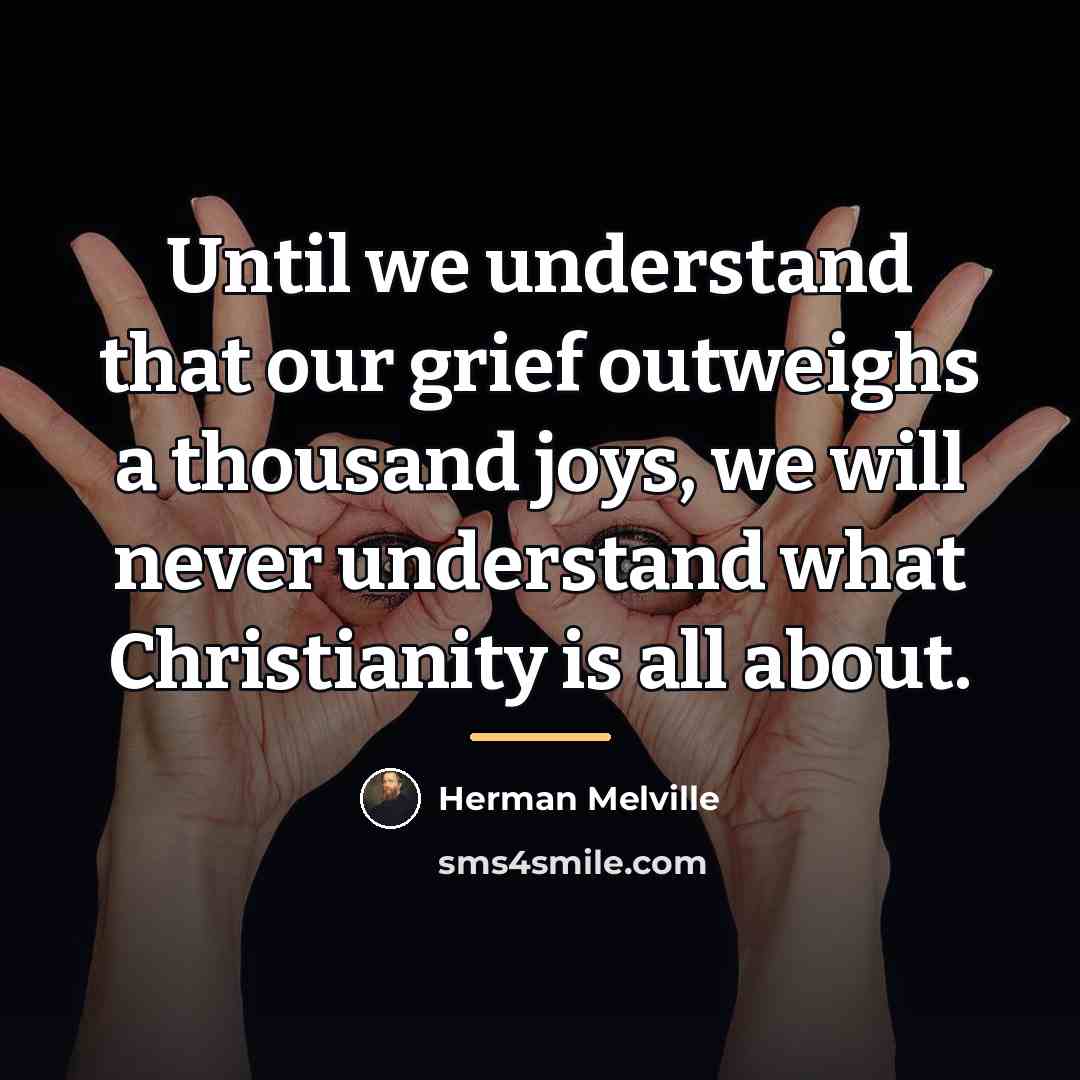 “Until we understand that our grief outweighs a thousand joys,…” quote by Herman Melville
