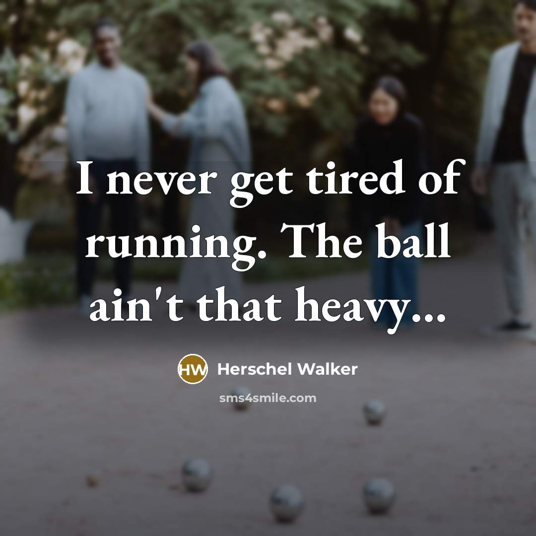 “I never get tired of running. The ball ain't that heavy…” quote by Herschel Walker