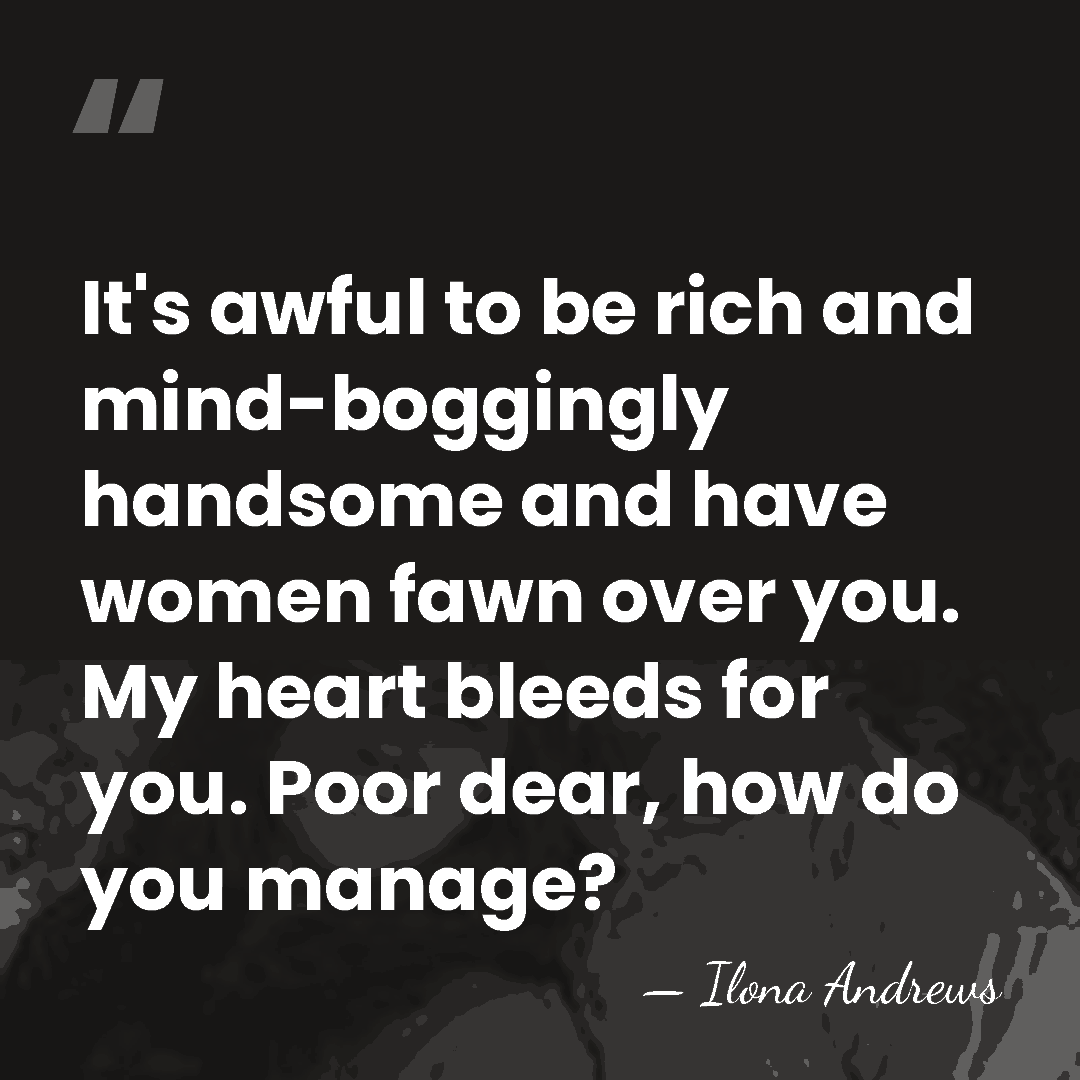 It's awful to be rich and mind-boggingly handsome and have women fawn&hellip; - Ilona Andrews