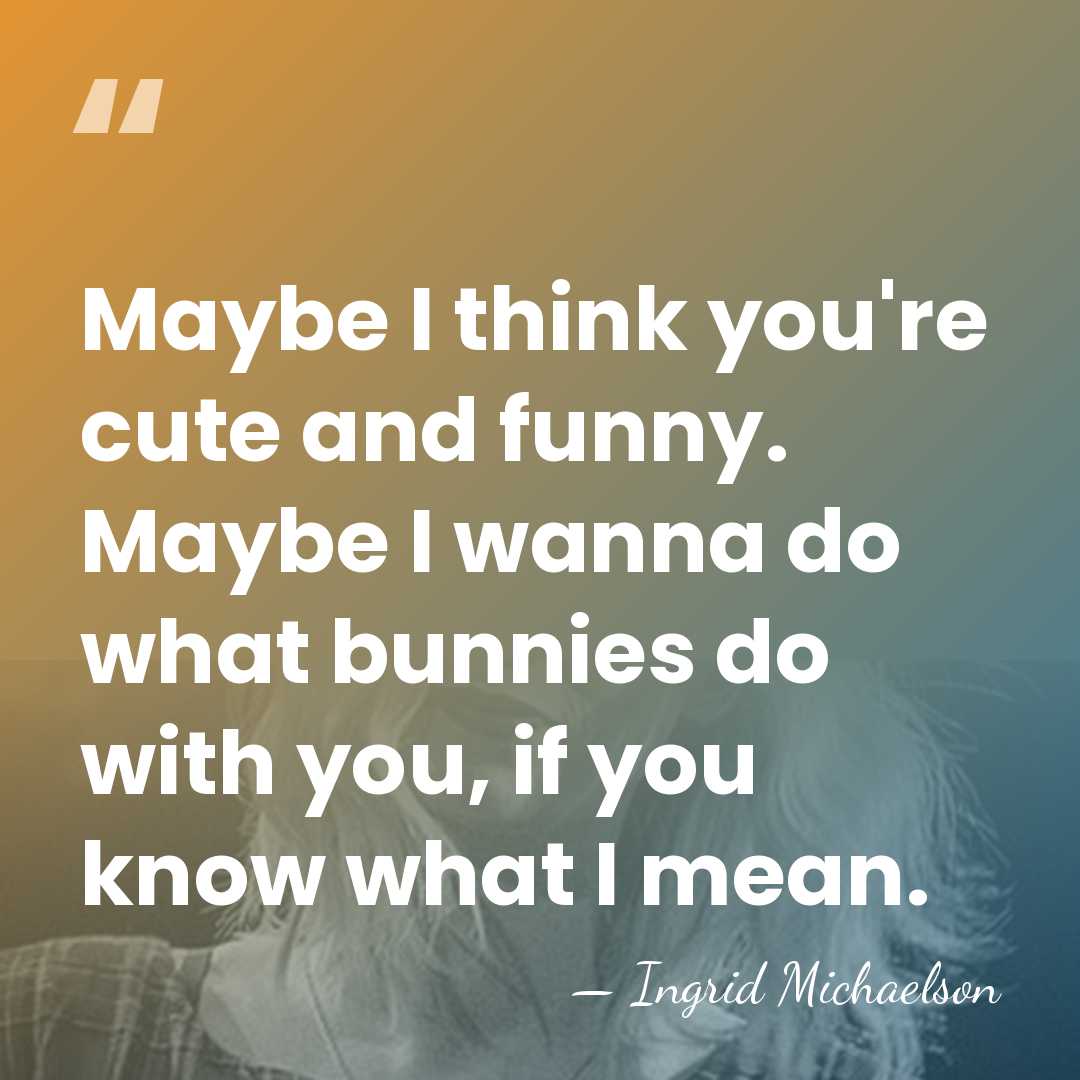 Maybe I think you're cute and funny. Maybe I wanna do what&hellip; - Ingrid Michaelson
