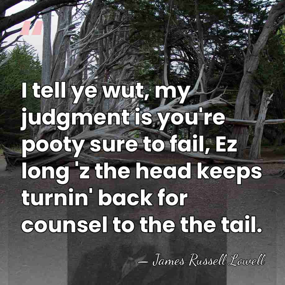 I tell ye wut, my judgment is you're pooty sure to fail,&hellip; - James Russell Lowell