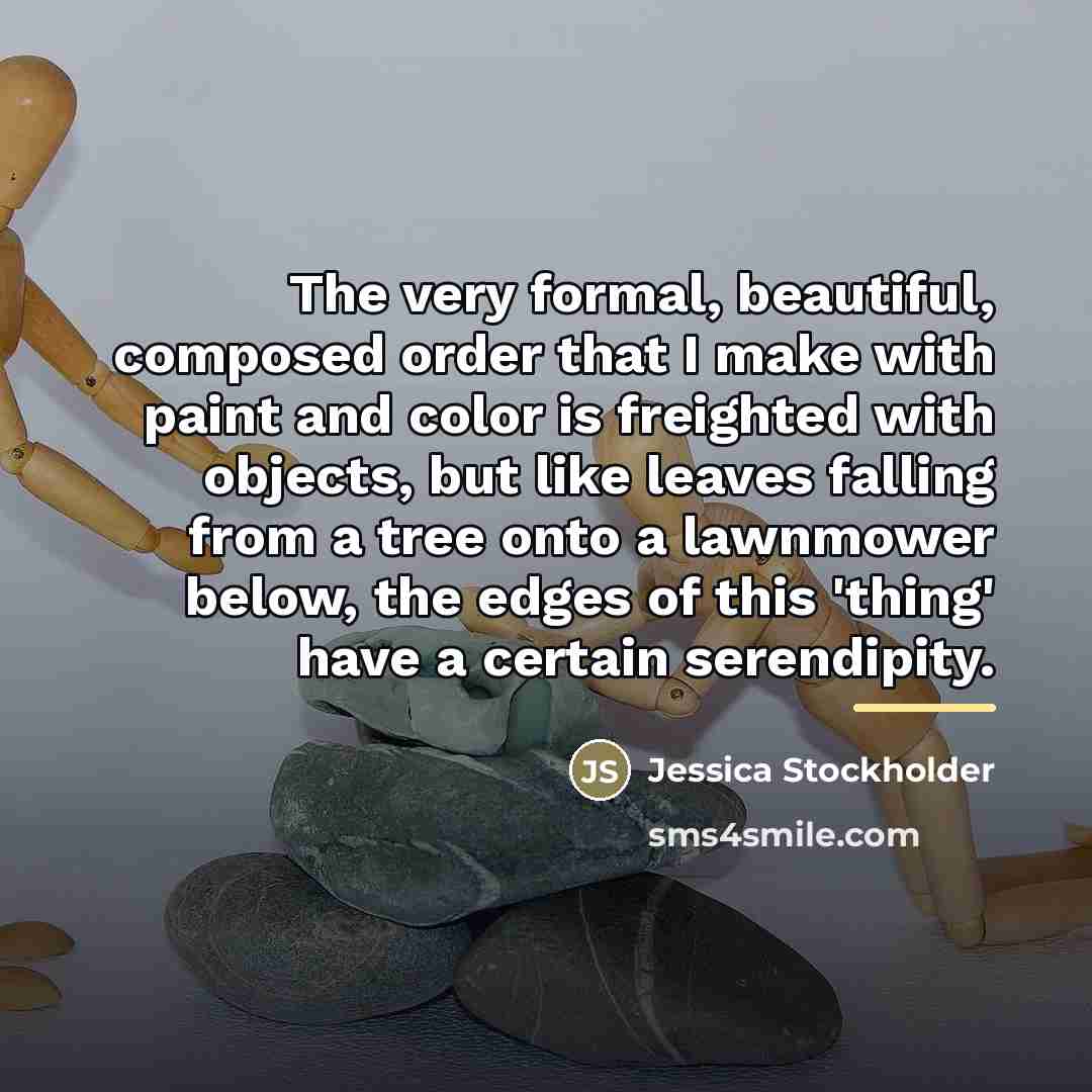 “The very formal, beautiful, composed order that I make with…” quote by Jessica Stockholder