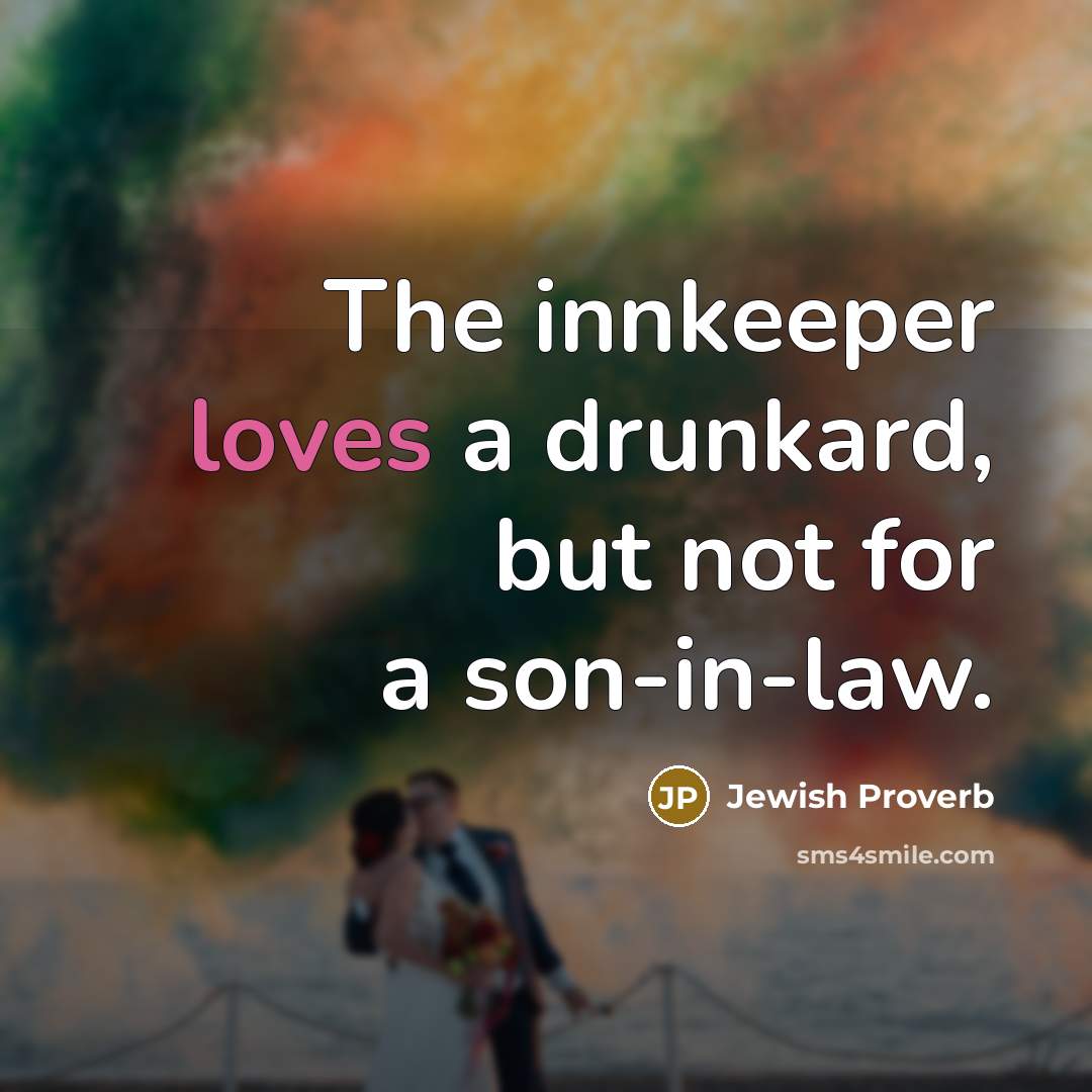 “The innkeeper loves a drunkard, but not for a son-in-law.” quote by Jewish Proverb