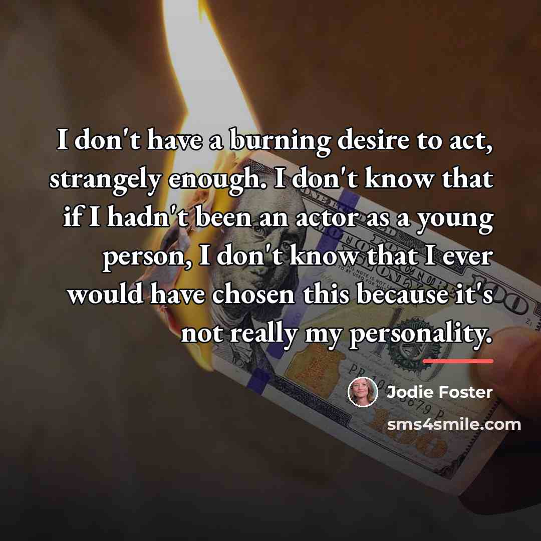“I don't have a burning desire to act, strangely enough.…” quote by Jodie Foster