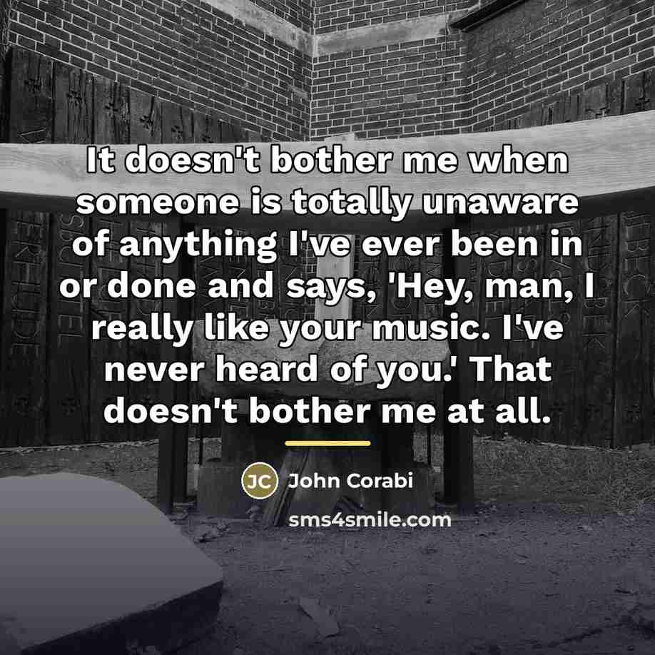 “It doesn't bother me when someone is totally unaware of…” quote by John Corabi