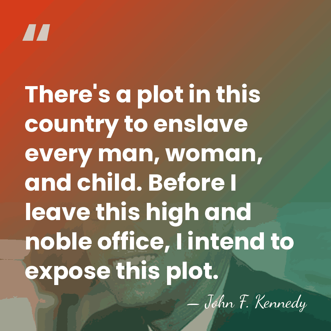 There's a plot in this country to enslave every man, woman, and&hellip; - John F. Kennedy