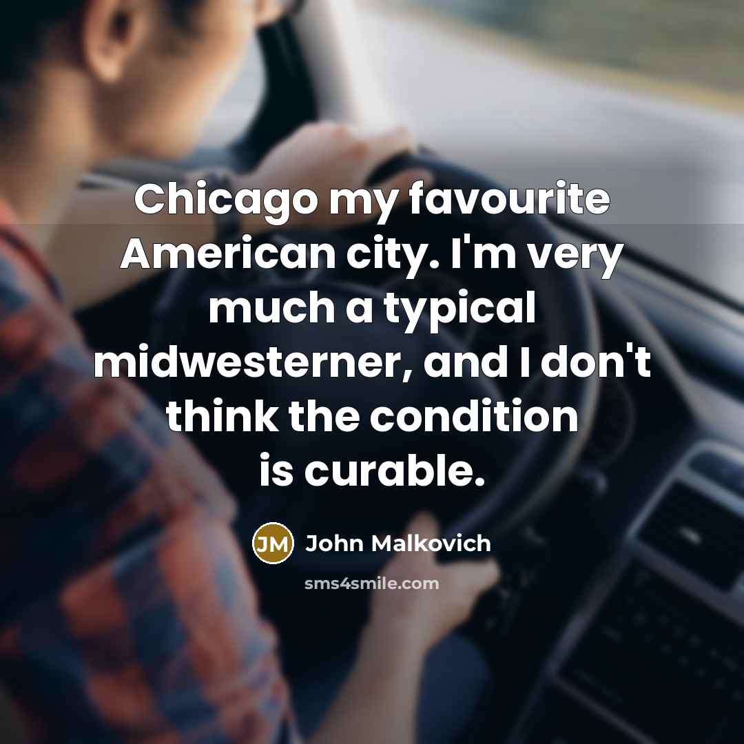 “Chicago my favourite American city. I'm very much a typical midwesterner, and I don't think the condition is curable.” quote by John Malkovich