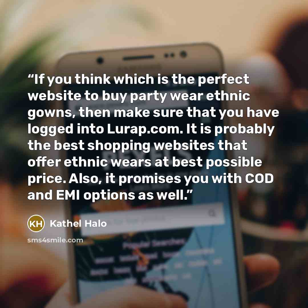 “If you think which is the perfect website to buy party wear ethnic gowns, then make sure that you have logged into Lurap.com. It is probably the best shopping websites that offer ethnic wears at best possible price. Also, it promises you with COD and EMI options as well.” quote by Kathel Halo