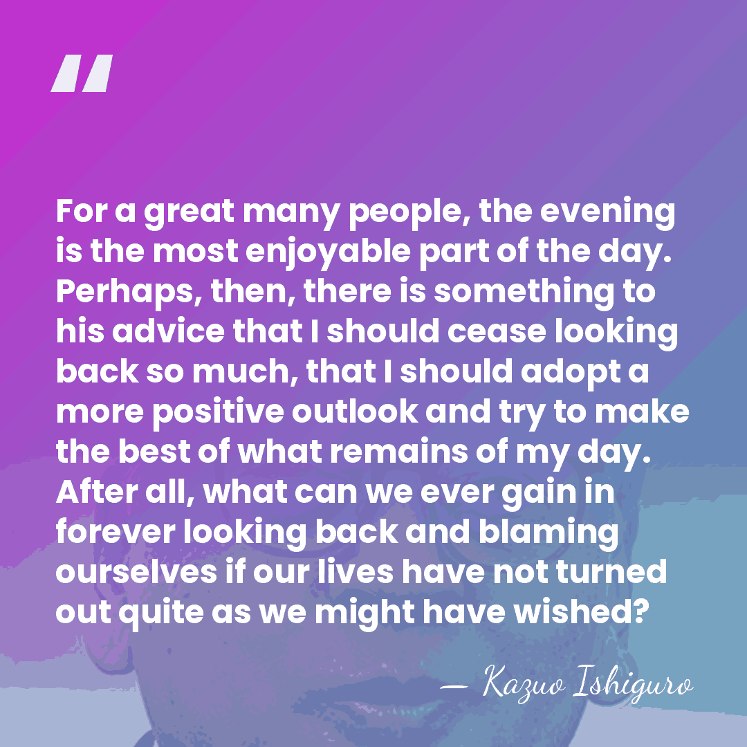 For a great many people, the evening is the most enjoyable part&hellip; - Kazuo Ishiguro