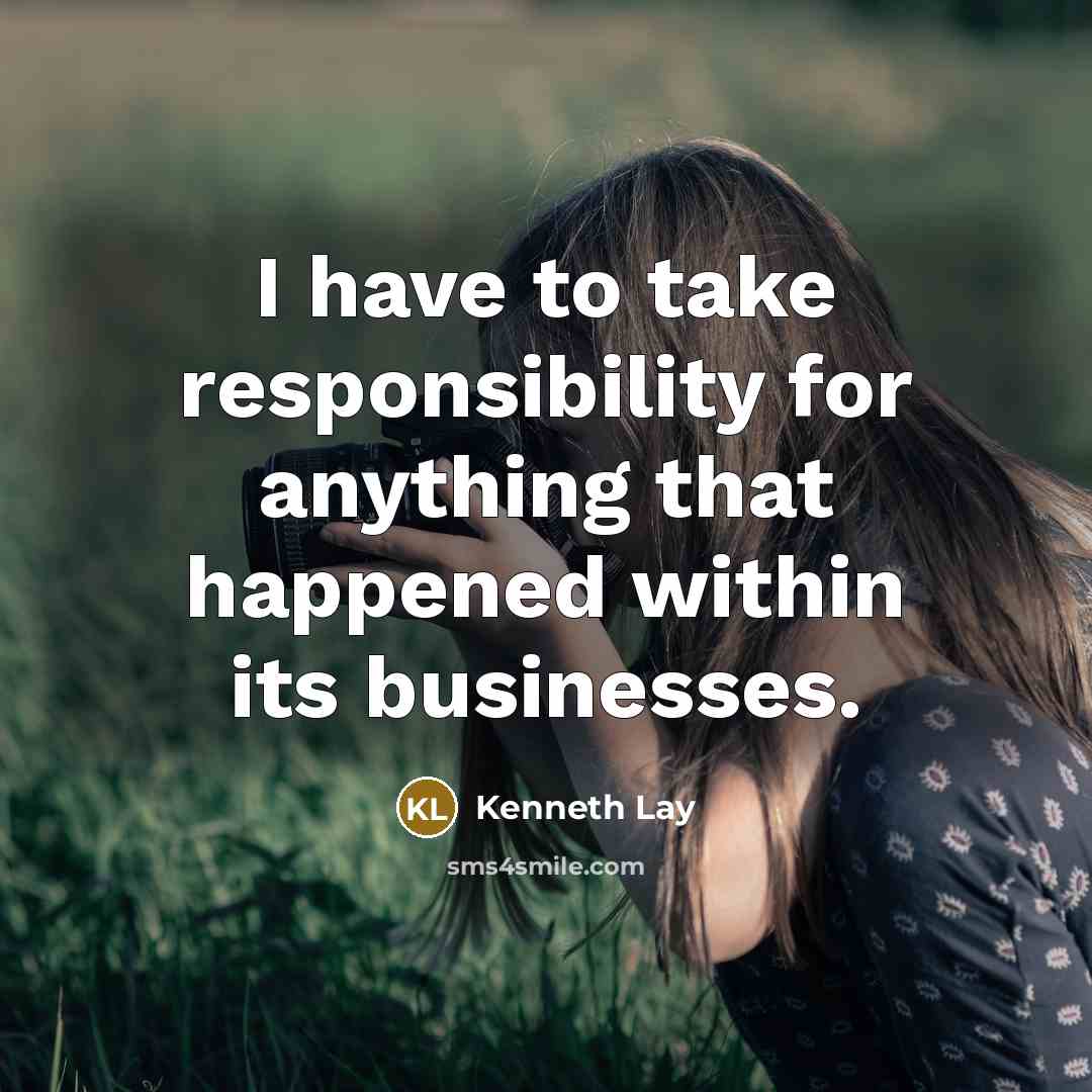 “I have to take responsibility for anything that happened within…” quote by Kenneth Lay