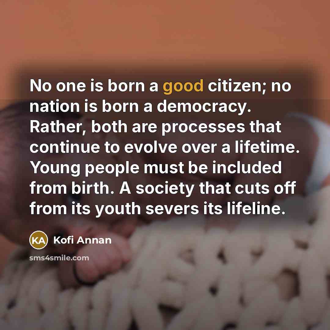 “No one is born a good citizen; no nation is…” quote by Kofi Annan