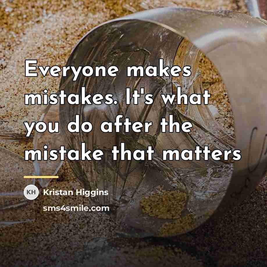 “Everyone makes mistakes. It's what you do after the mistake…” quote by Kristan Higgins