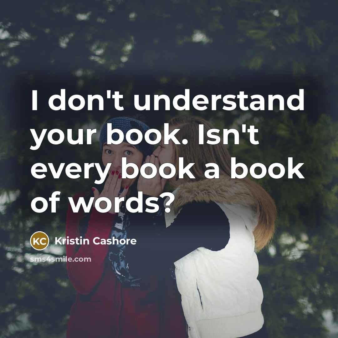 “I don't understand your book. Isn't every book a book…” quote by Kristin Cashore