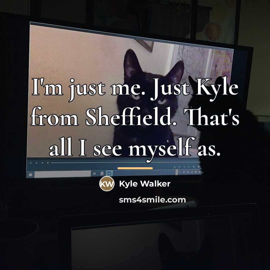 “I'm just me. Just Kyle from Sheffield. That's all I…” quote by Kyle Walker