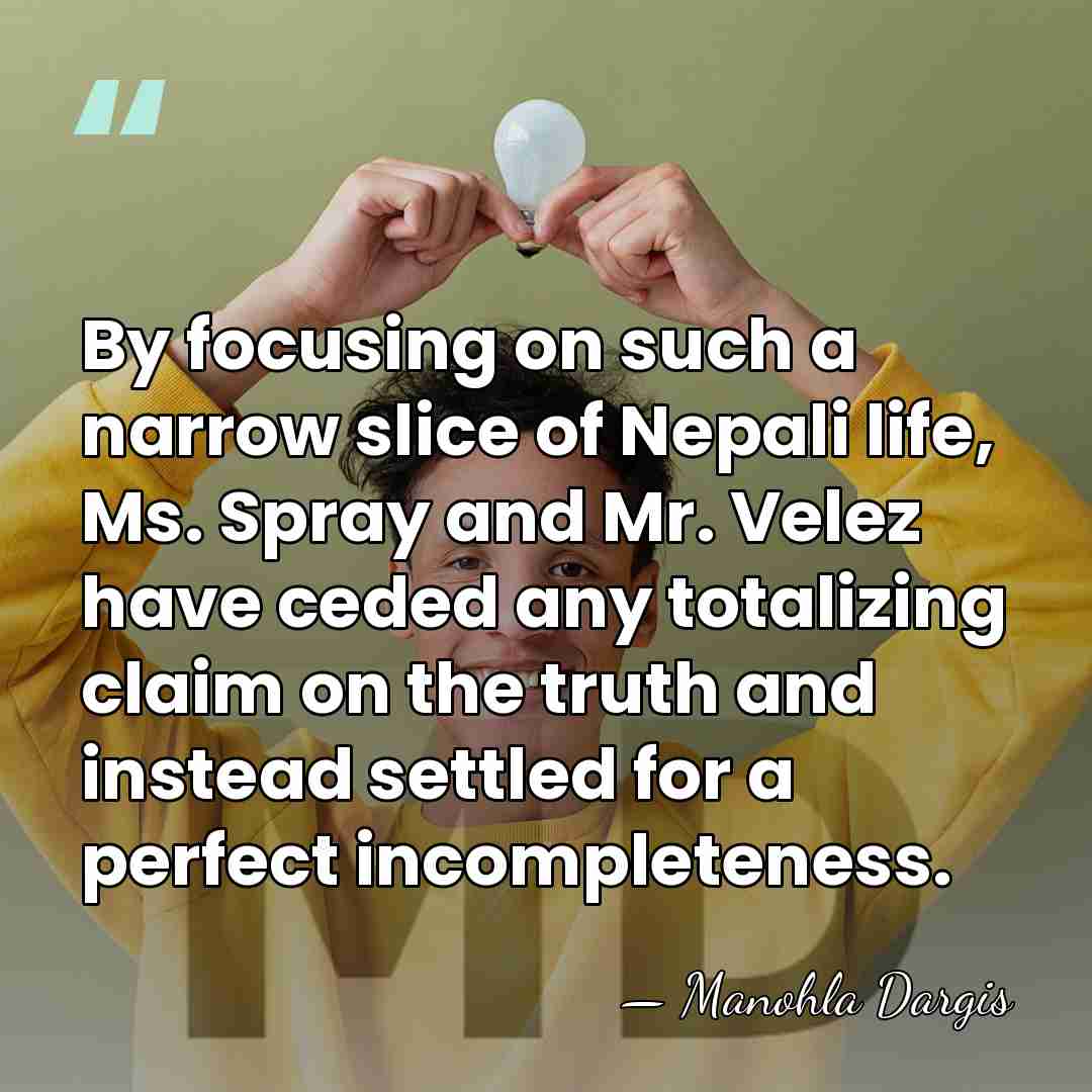 By focusing on such a narrow slice of Nepali life, Ms. Spray&hellip; - Manohla Dargis