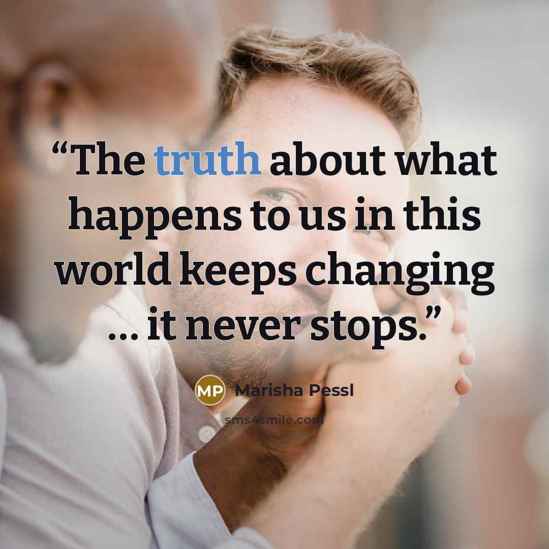 “The truth about what happens to us in this world keeps changing … it never stops.” quote by Marisha Pessl