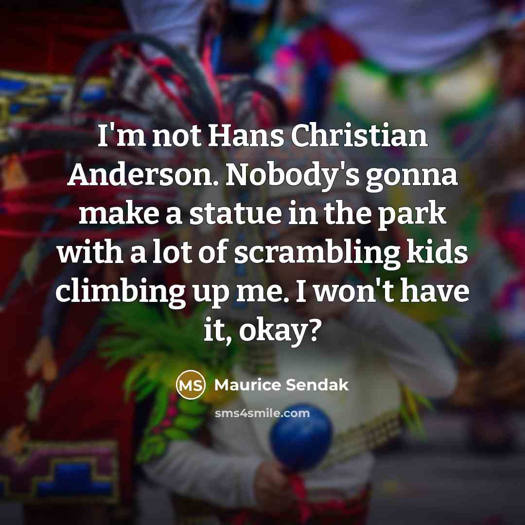“I'm not Hans Christian Anderson. Nobody's gonna make a statue…” quote by Maurice Sendak