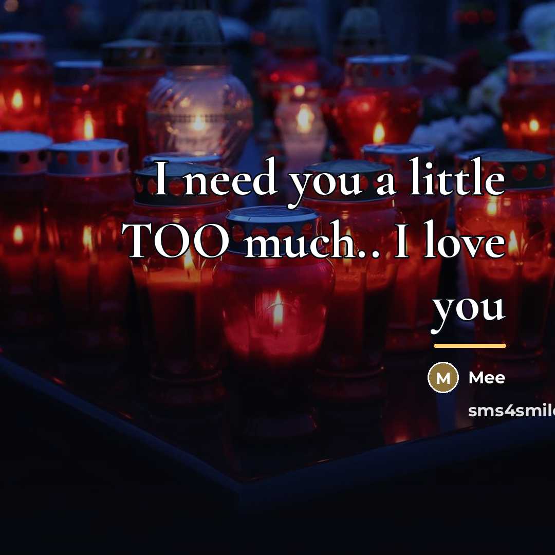 “I need you a little TOO much.. I love you…” quote by Mee