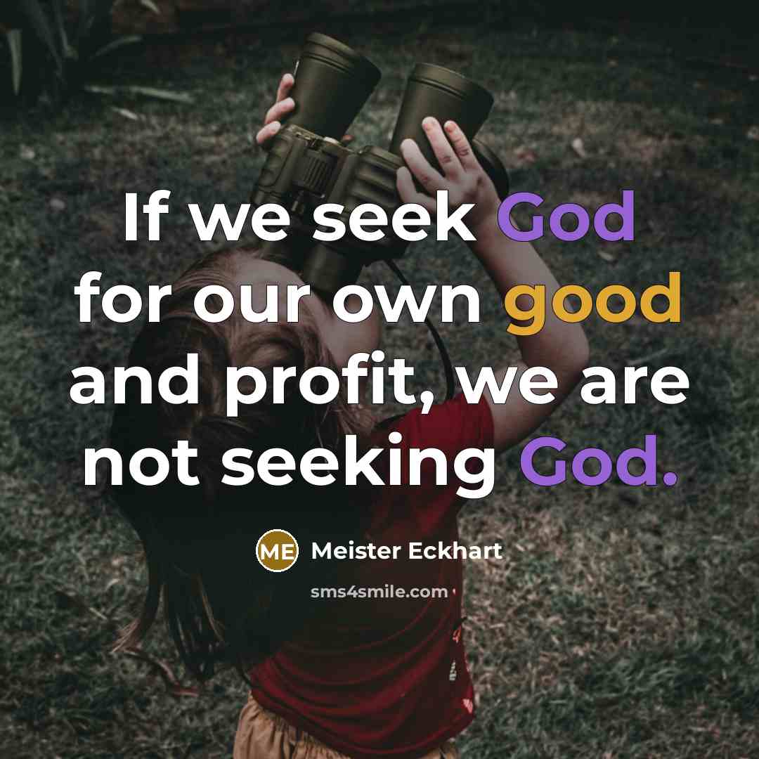 “If we seek God for our own good and profit,…” quote by Meister Eckhart