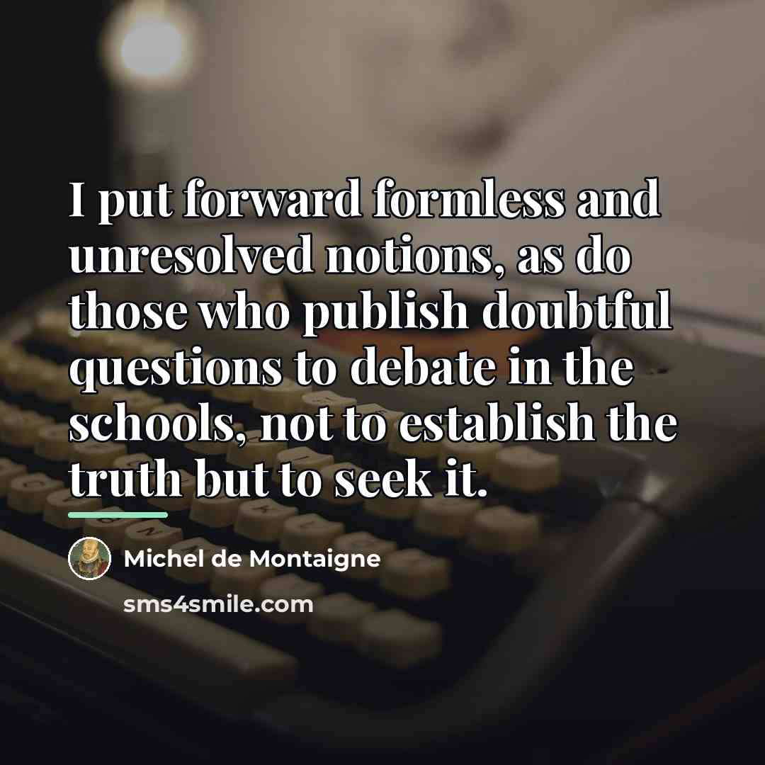 “I put forward formless and unresolved notions, as do those…” quote by Michel de Montaigne