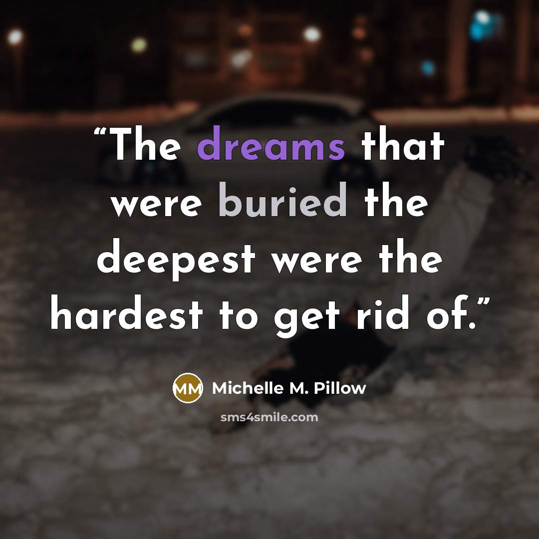 “The dreams that were buried the deepest were the hardest to get rid of.” quote by Michelle M. Pillow