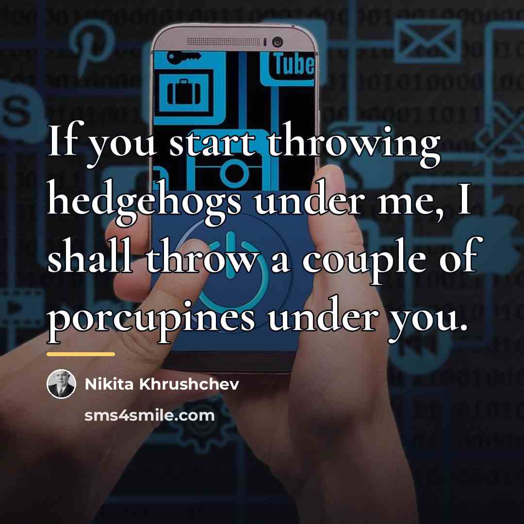 “If you start throwing hedgehogs under me, I shall throw…” quote by Nikita Khrushchev