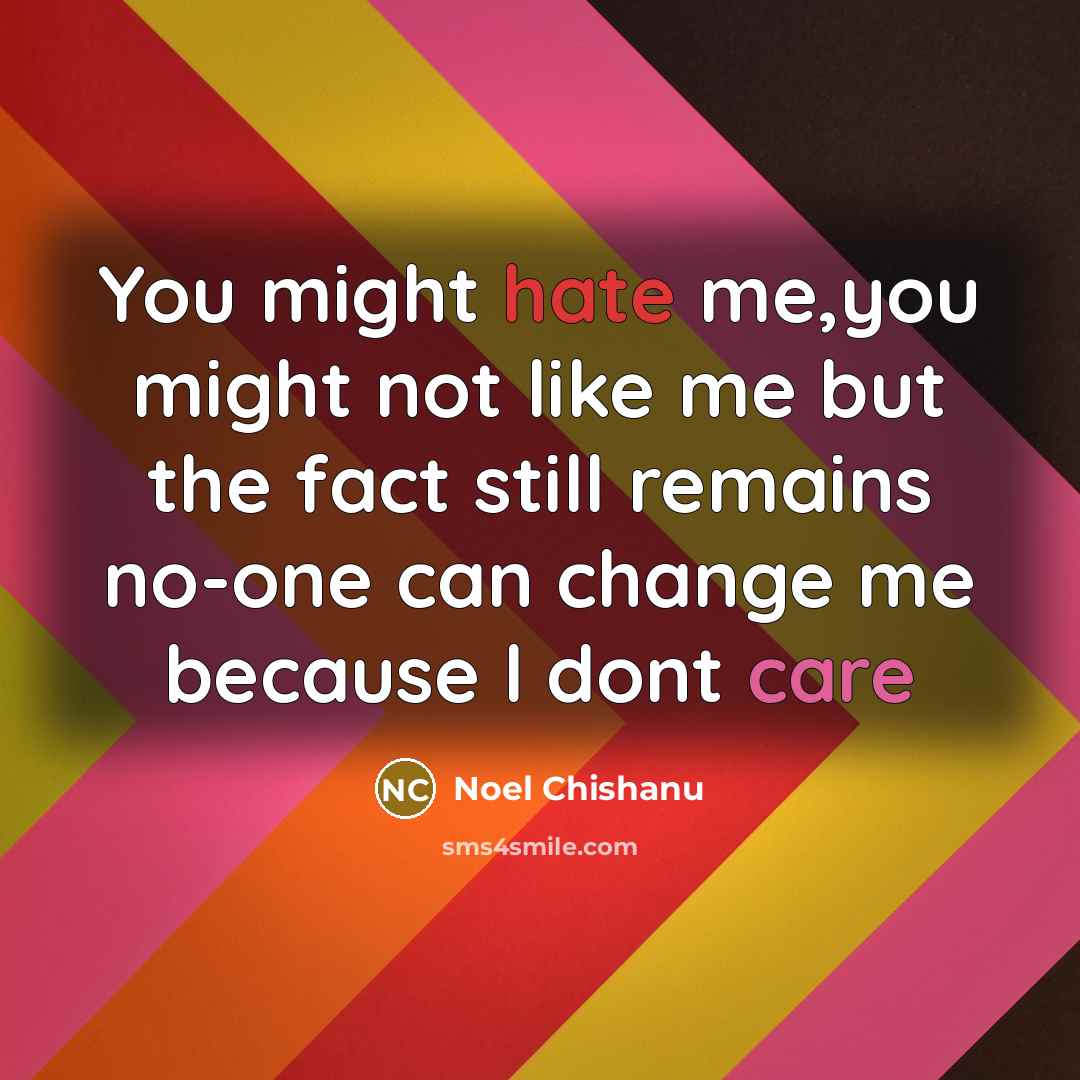 “You might hate me,you might not like me but the fact still remains no-one can change me because l dont care” quote by Noel Chishanu