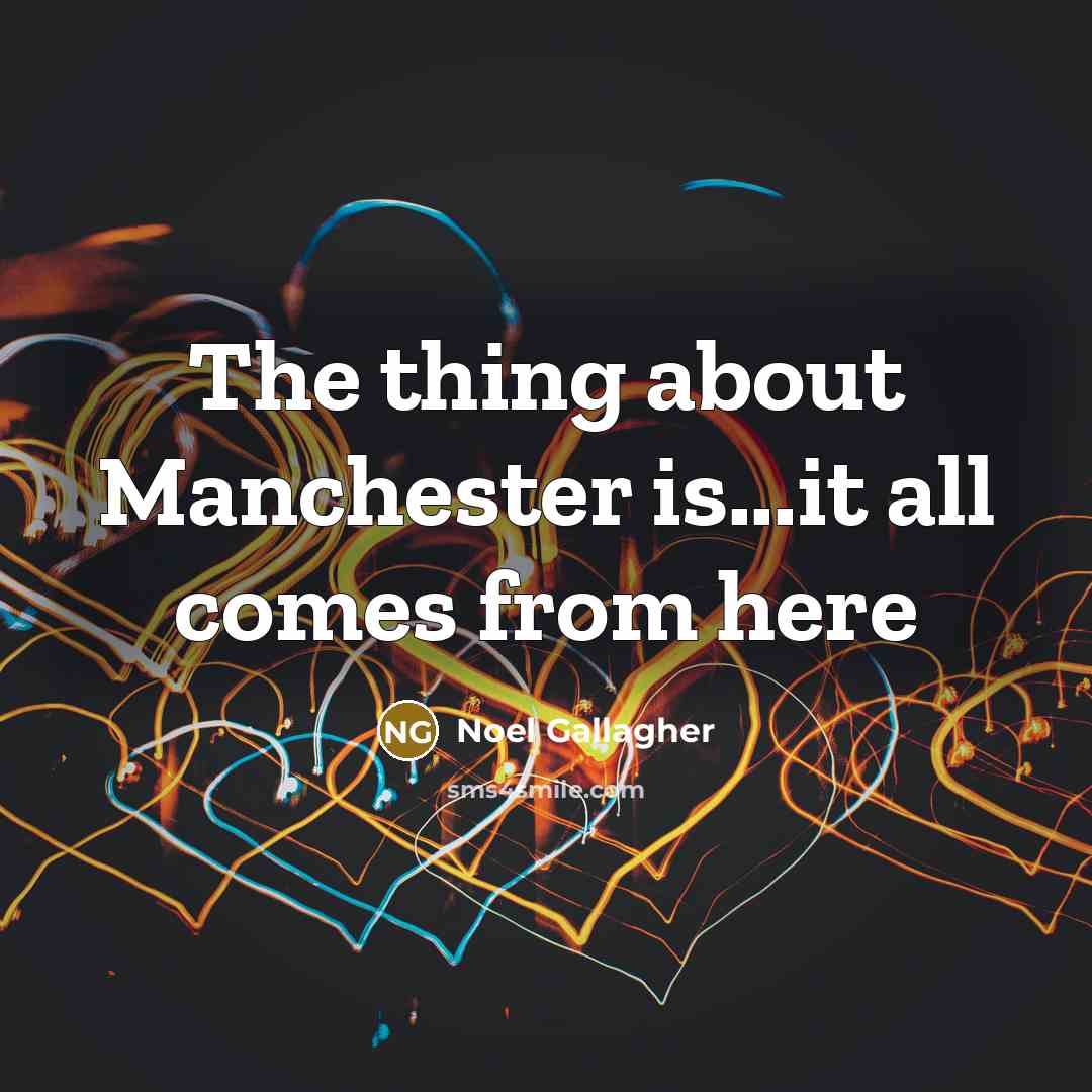 “The thing about Manchester is...it all comes from here…” quote by Noel Gallagher